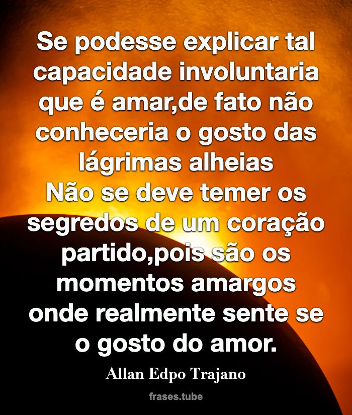 Se podesse explicar tal capacidade involuntaria que é amar,d