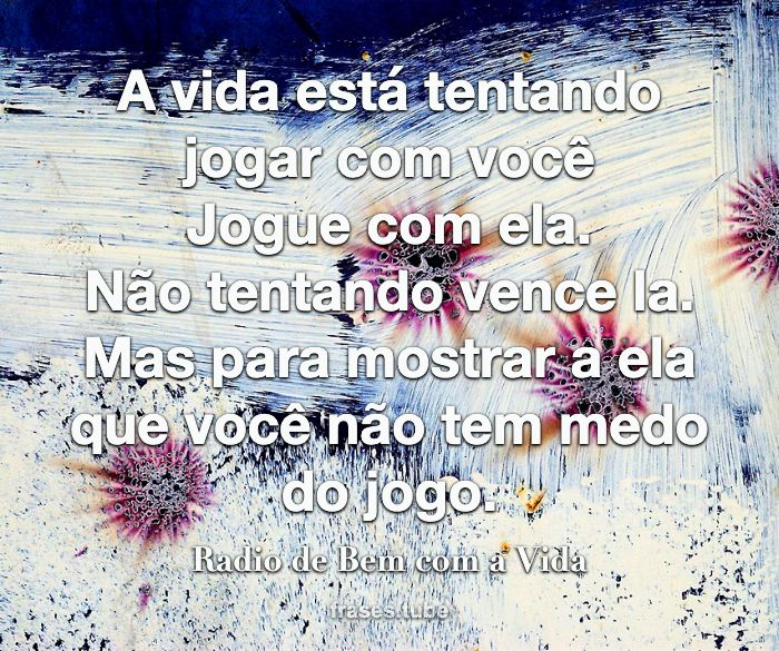 A vida está tentando jogar com você? Radio de Bem com a Vida - Pensador