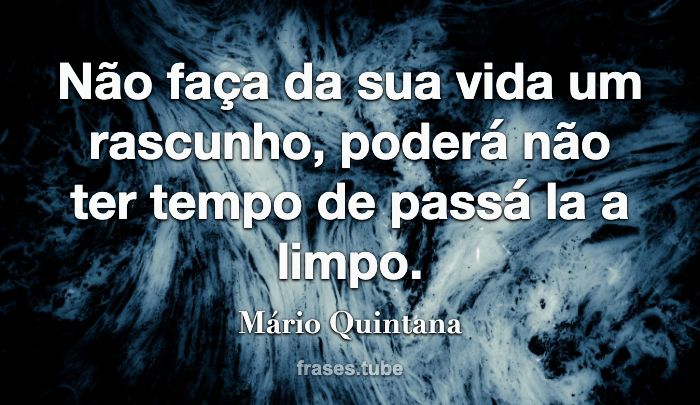 Não faça da sua vida um rascunho. Poderás não ter tempo de passá-la a  limpo.