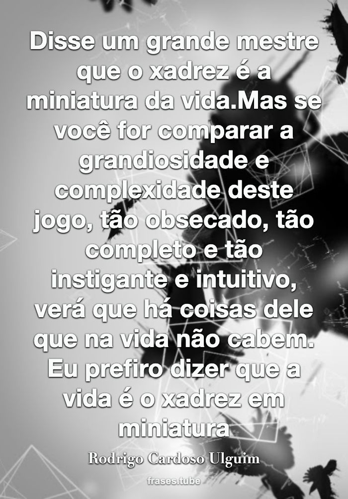 Disse um grande mestre que o xadrez é a Rodrigo Cardoso Ulguim. -  Pensador