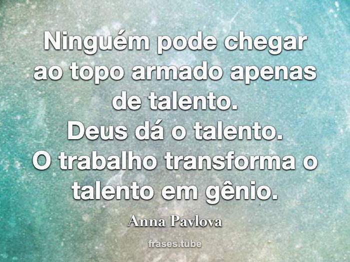 Ninguém pode chegar ao topo armado apenas de talento.<br>Deus dá o talento.<br>O trabalho transforma o talento em gênio.