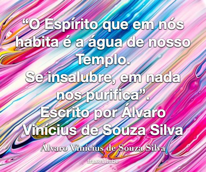 “O Espírito que em nós habita é a água de nosso Templo.<br>Se insalubre, em nada nos purifica”.<br>Escrito por Álvaro Vinícius de Souza Silva