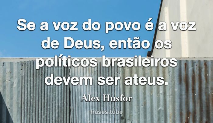 Se a voz do povo é a voz de Deus, então os políticos brasileiros devem ser ateus.
