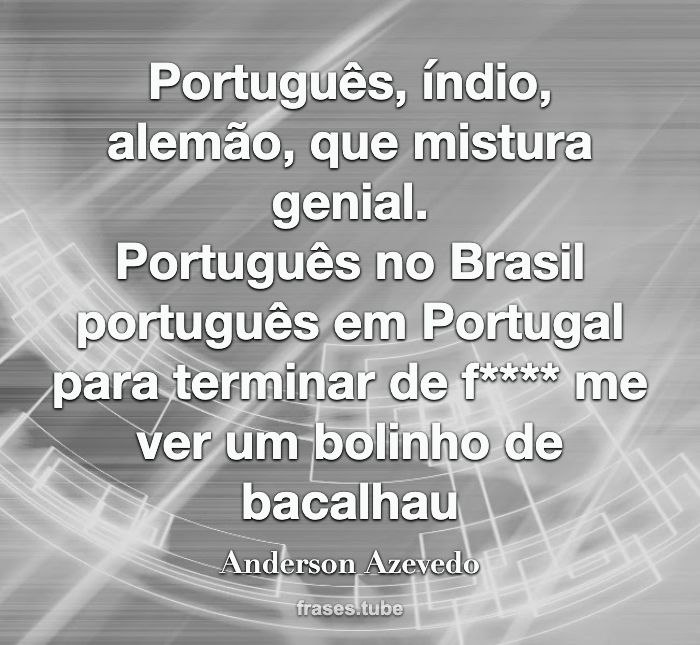Português, índio, alemão, que mistura genial.<br>Português no Brasil português em Portugal para terminar de f**** me ver um bolinho de bacalhau
