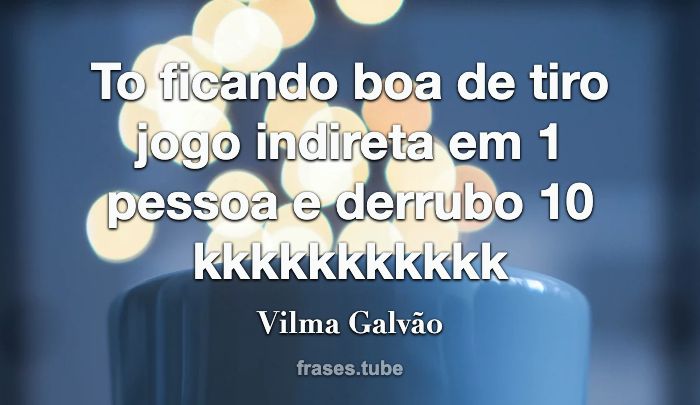 Tô ficando boa de tiro Jogo indireta Vilma Galvão - Pensador