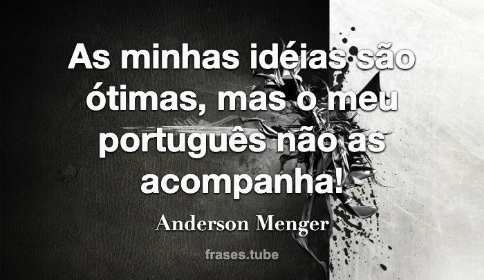 As minhas idéias são ótimas, mas o meu português não as acompanha!