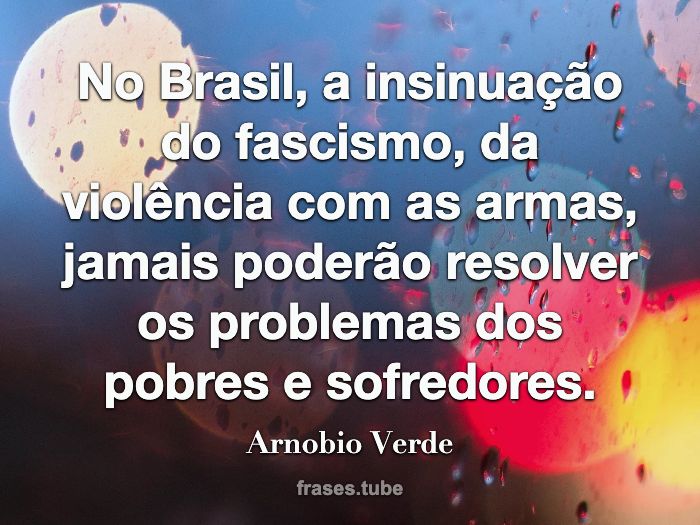 No Brasil, a insinuação do fascismo, da violência com as armas, jamais poderão resolver os problemas dos pobres e sofredores.