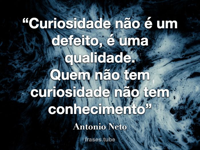 “Curiosidade não é um defeito, é uma qualidade.<br>Quem não tem curiosidade não tem conhecimento”