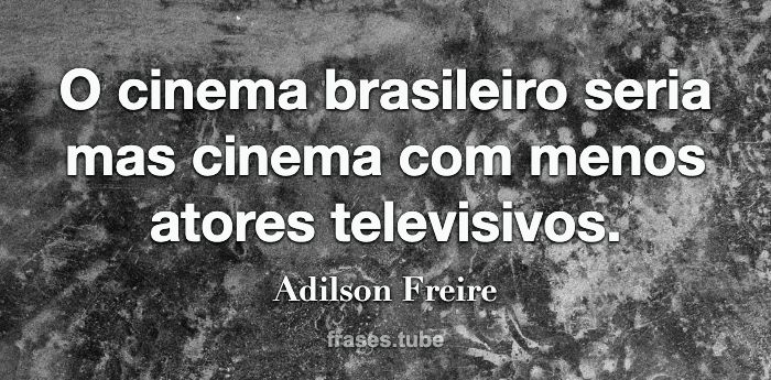 O cinema brasileiro seria mas cinema com menos atores televisivos.