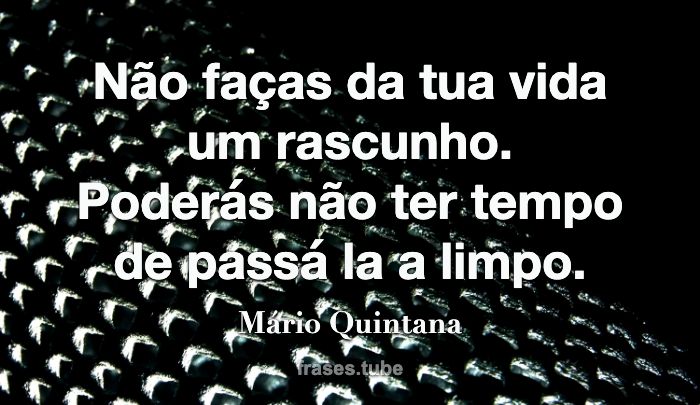 Não faças da tua vida um rascunho. Poderás não ter tempo de passá-la a limpo