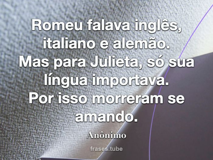 Romeu falava inglês, italiano e alemão.<br>Mas para Julieta, só sua língua importava.<br>Por isso morreram se amando.