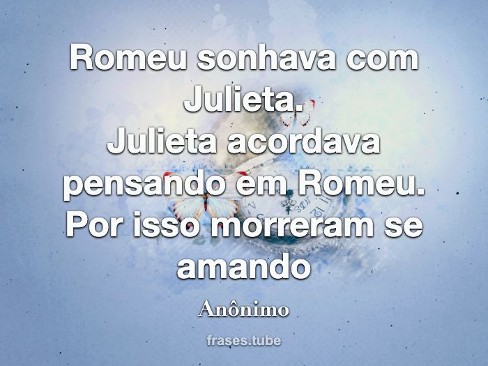 Romeu sonhava com Julieta.<br>Julieta acordava pensando em Romeu.<br>Por isso morreram se amando