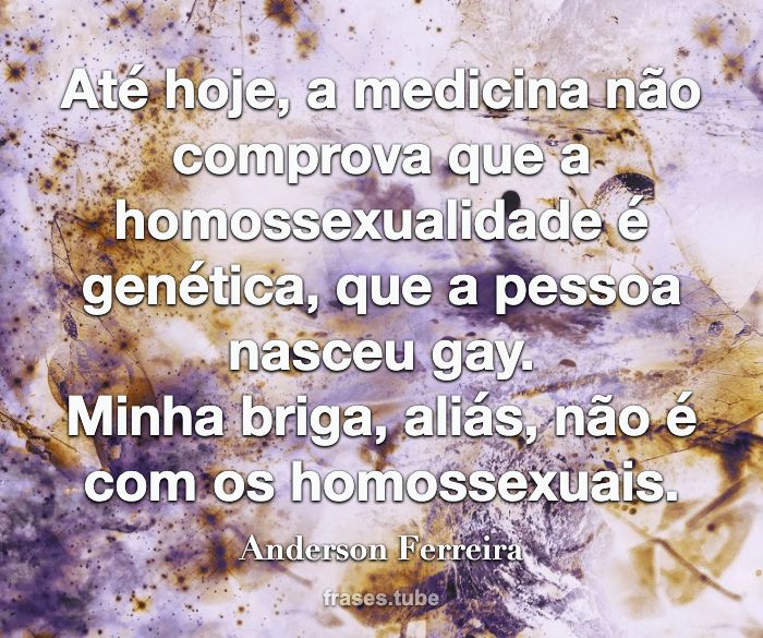 Até hoje, a medicina não comprova que a homossexualidade é genética, que a pessoa nasceu gay.<br>Minha briga, aliás, não é com os homossexuais.