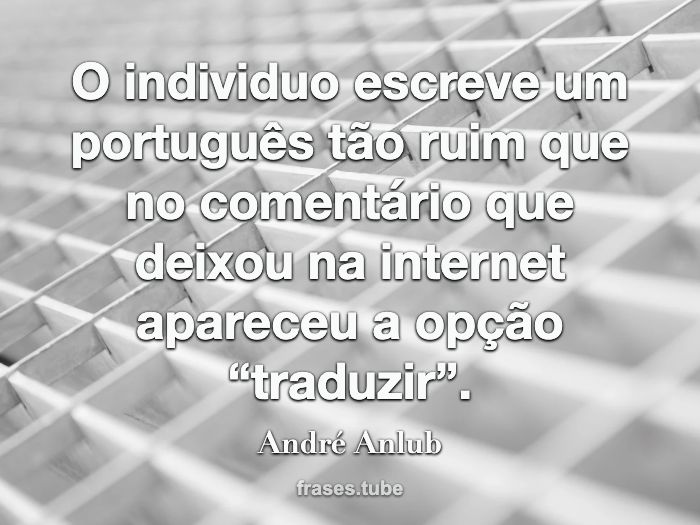 O individuo escreve um português tão ruim que no comentário que deixou na internet apareceu a opção “traduzir”.