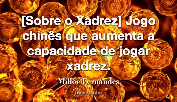 Sobre o Xadrez] Jogo chinês que Millôr Fernandes - Pensador